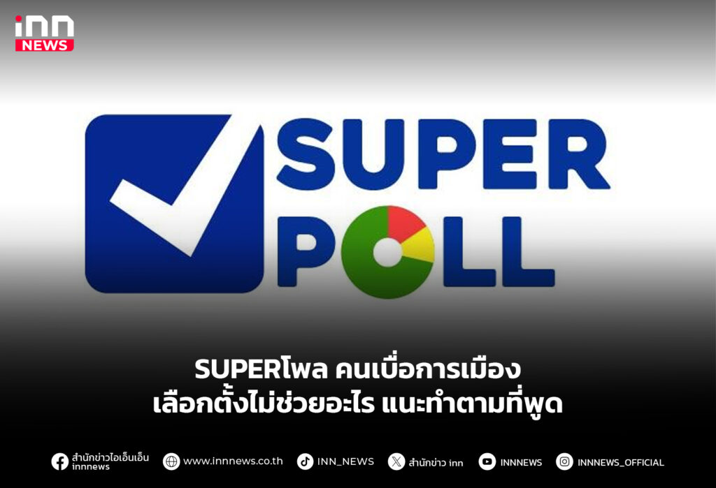 SUPERโพลคนเบื่อการเมือง เลือกตั้งไม่ช่วยอะไร แนะทำตามที่พูด