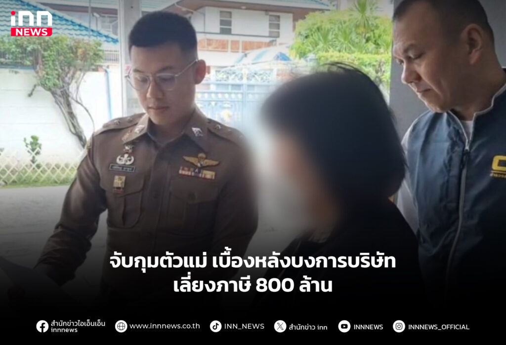 จับกุมตัวแม่ เบื้องหลังบงการบริษัท เลี่ยงภาษี 800 ล้าน