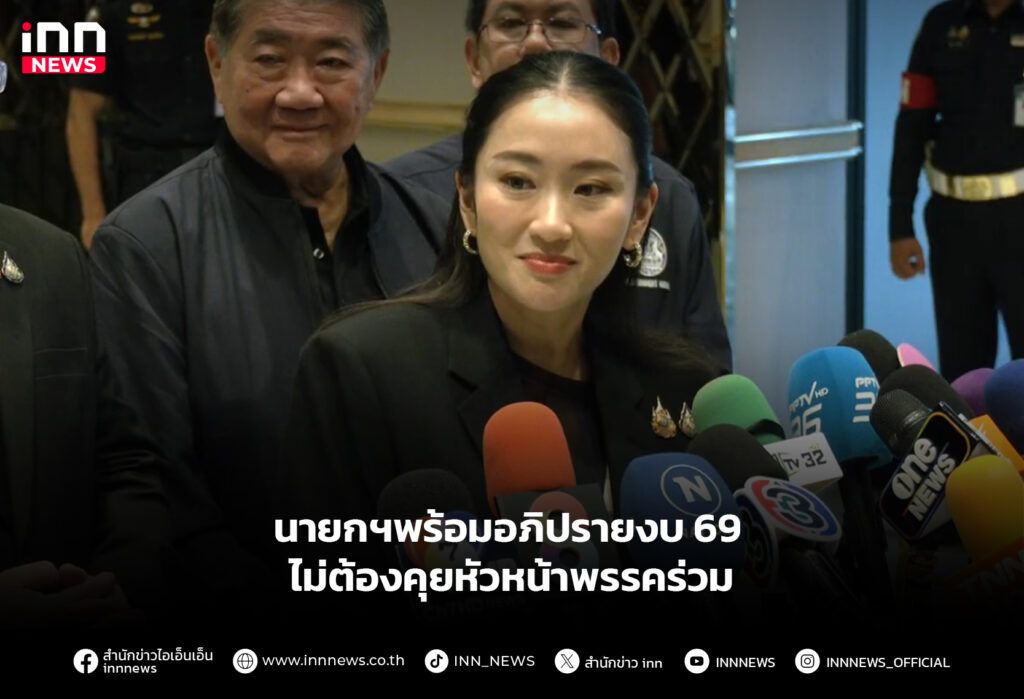 นายกฯพร้อมอภิปรายงบ 69 ไม่ต้องคุยหัวหน้าพรรคร่วม