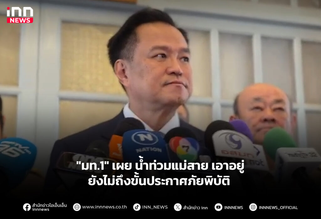 "มท.1" เผย น้ำท่วมแม่สาย เอาอยู่ ยังไม่ถึงขั้นประกาศภัยพิบัติ