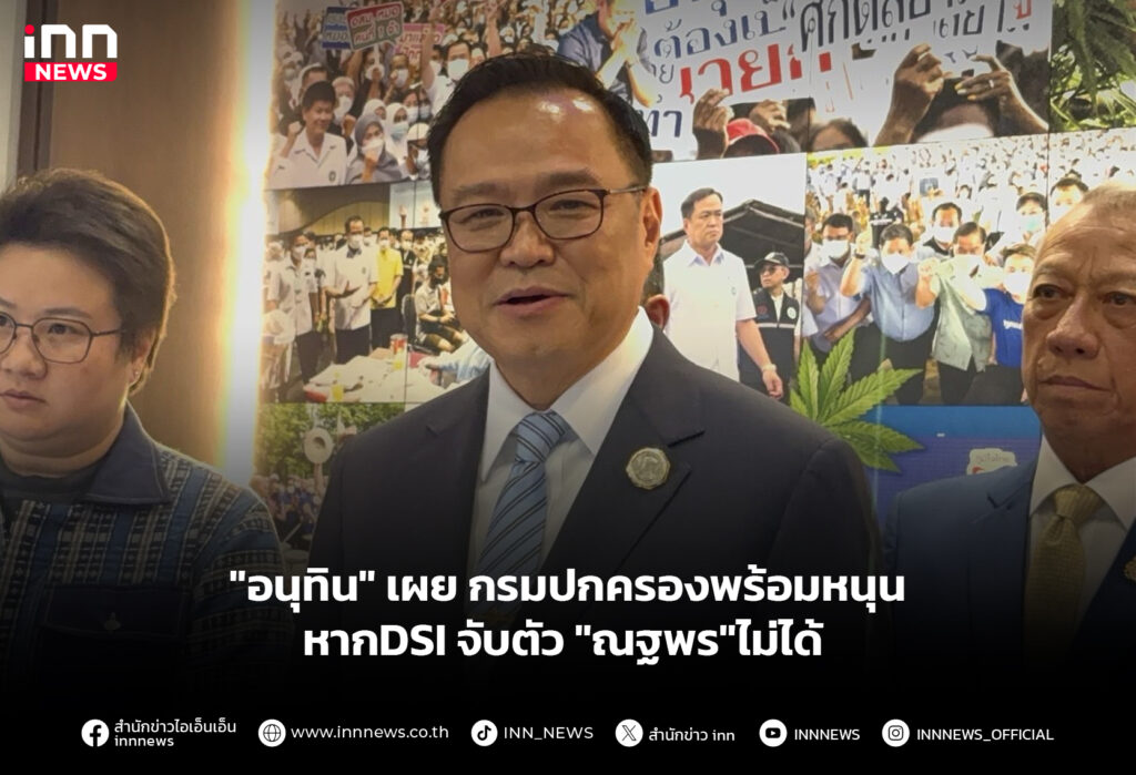"อนุทิน" เผย กรมปกครองพร้อมหนุน หากDSI จับตัว "ณฐพร"ไม่ได้