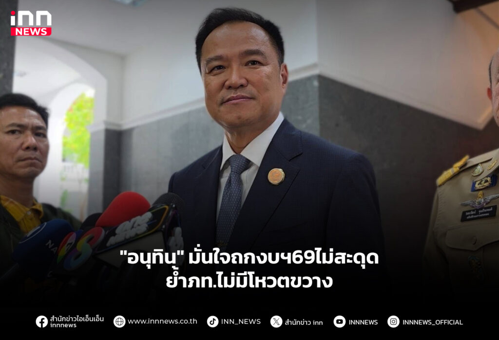 "อนุทิน" มั่นใจถกงบฯ69ไม่สะดุด-ย้ำภท.ไม่มีโหวตขวาง