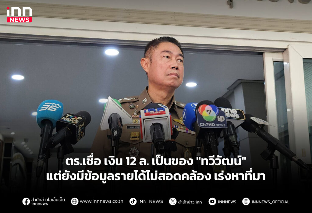 ตร.เชื่อ เงิน 12 ล. เป็นของ "ทวีวัฒน์" แต่ยังมีข้อมูลรายได้ไม่สอดคล้อง เร่งหาที่มา