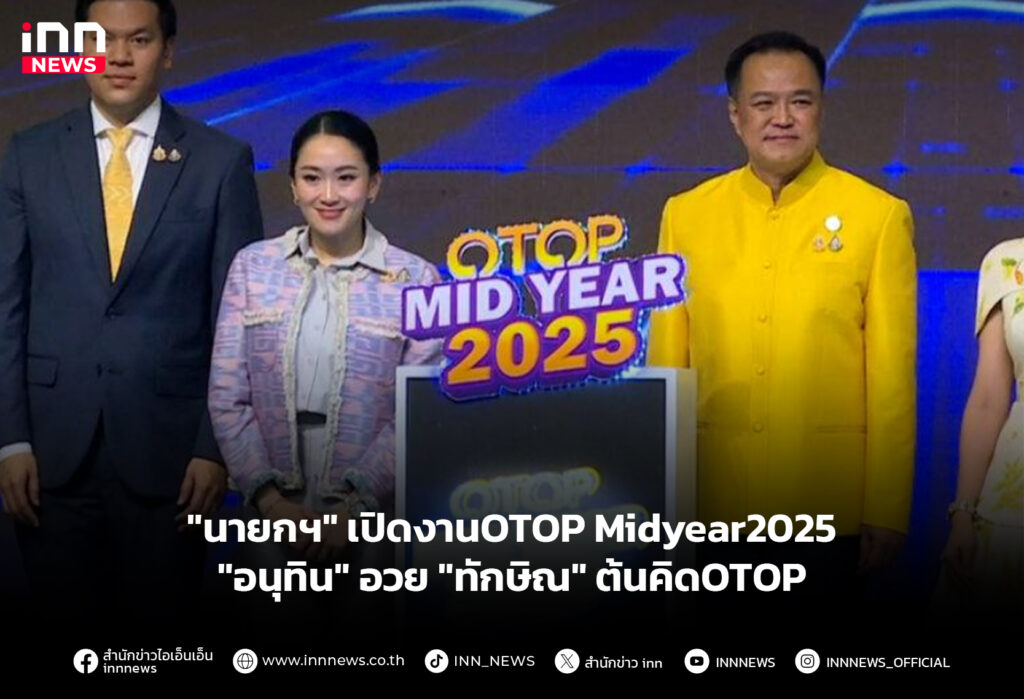 "นายกฯ" เปิดงานOTOP Midyear2025 "อนุทิน" อวย"ทักษิณ" ต้นคิดOTOP