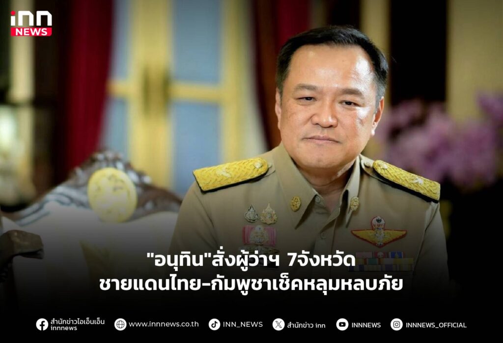 "อนุทิน"สั่งผู้ว่าฯ 7จังหวัด ชายแดนไทย-กัมพูชาเช็คหลุมหลบภัย
