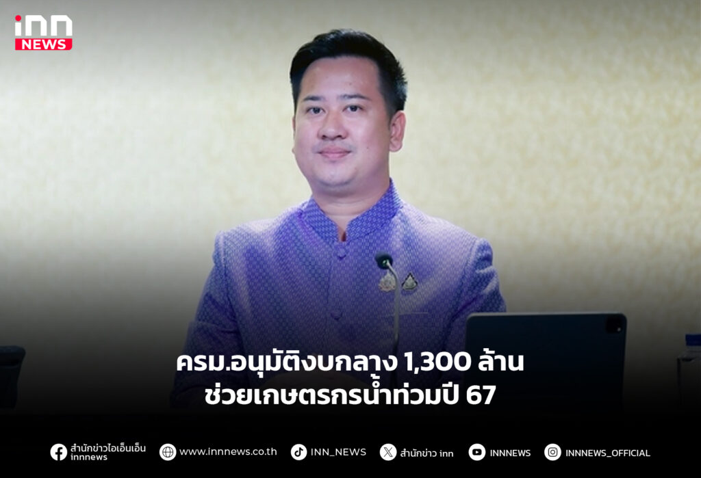 ครม.อนุมัติงบกลาง 1,300 ล้าน ช่วยเกษตรกรน้ำท่วมปี 67