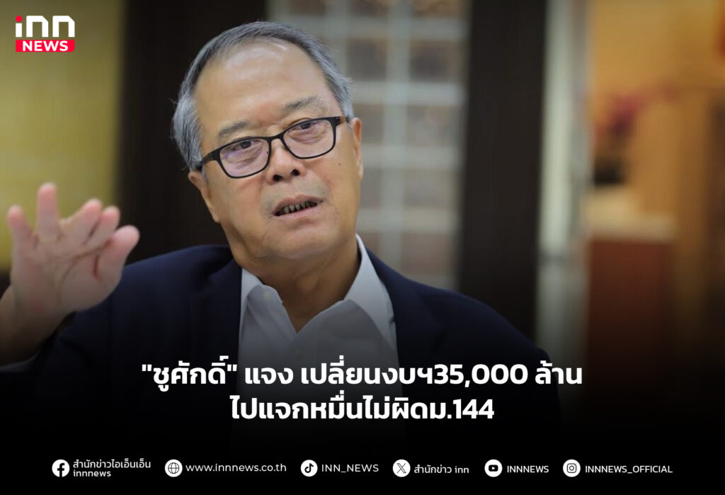 "ชูศักดิ์" แจงเปลี่ยนงบฯ35,000 ล้านไปแจกหมื่นไม่ผิดม.144