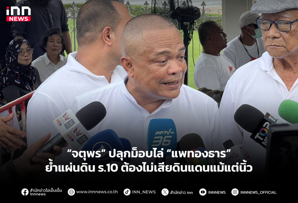 “จตุพร” ปลุกม็อบไล่ “แพทองธาร” ย้ำแผ่นดิน ร.10 ต้องไม่เสียดินแดนแม้แต่นิ้ว