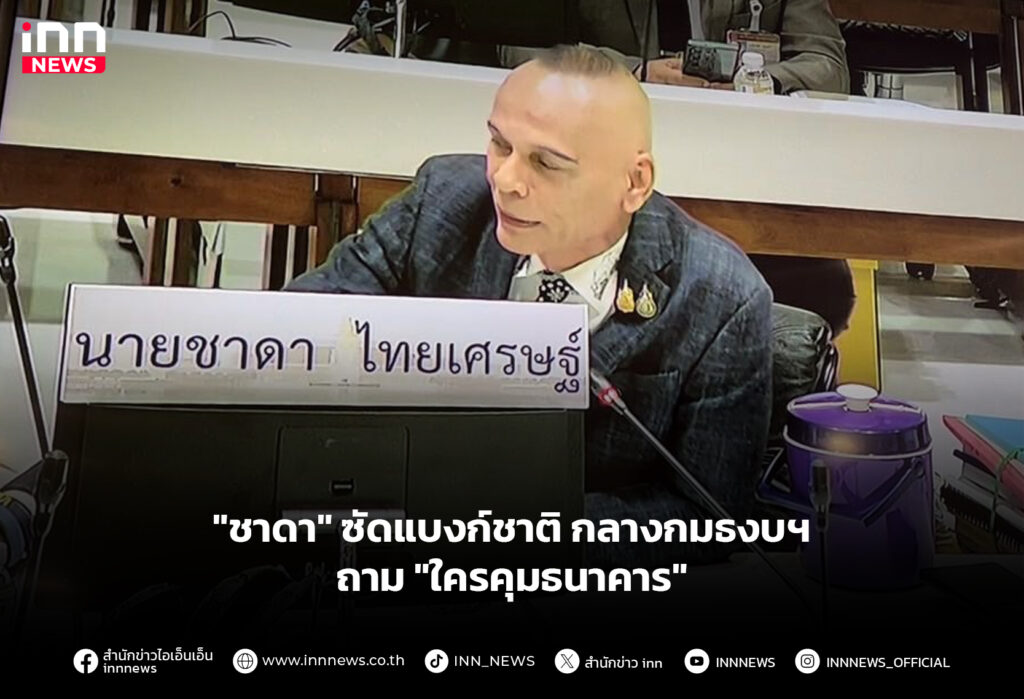 "ชาดา" ซัดแบงก์ชาติ กลางกมธงบฯถาม "ใครคุมธนาคาร"