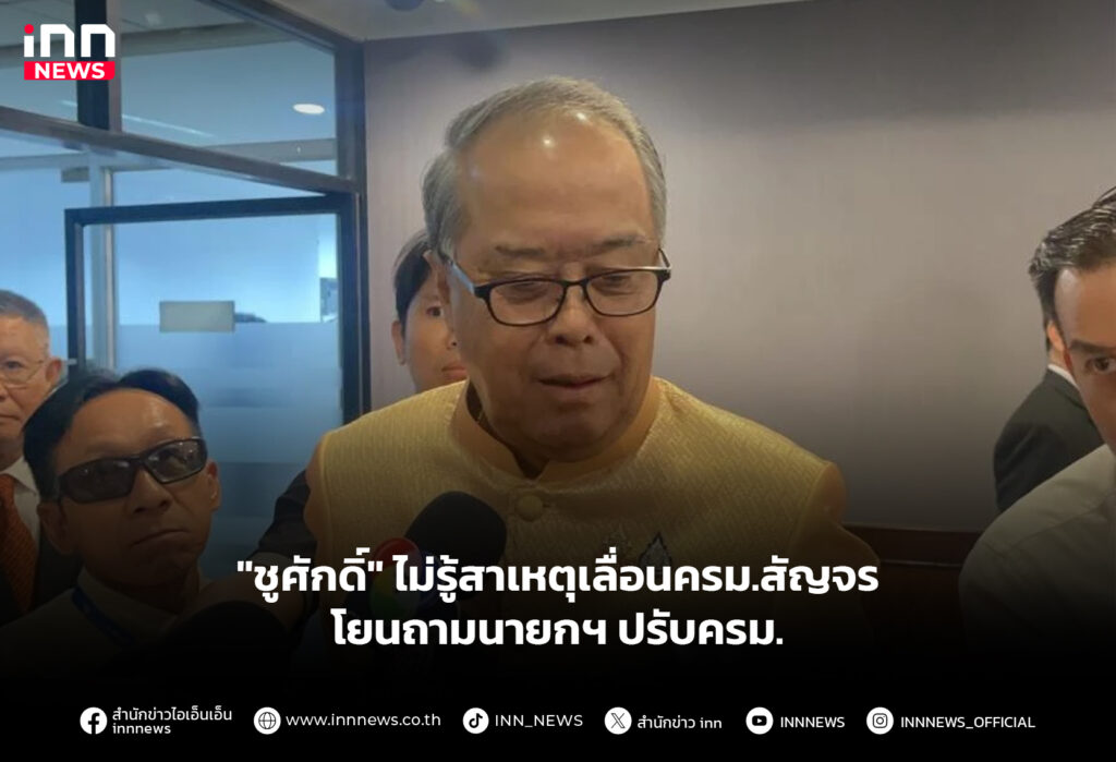 "ชูศักดิ์" ไม่รู้สาเหตุเลื่อนครม.สัญจร โยนถามนายกฯปรับครม.