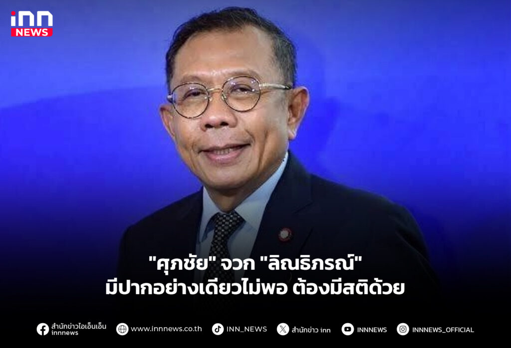 "ศุภชัย" จวก "ลิณธิภรณ์" มีปากอย่างเดียวไม่พอ ต้องมีสติด้วย
