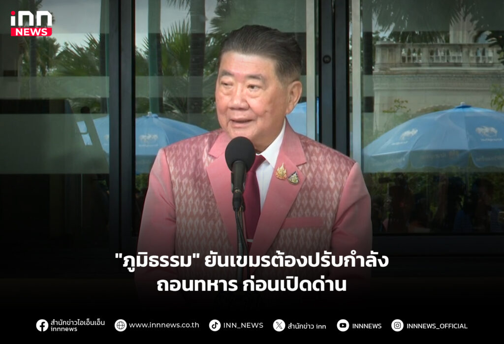"ภูมิธรรม" ยันเขมรต้องปรับกำลัง ถอนทหารก่อนเปิดด่าน