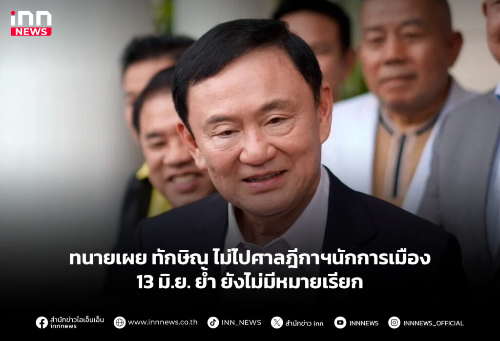 ทนายเผย ทักษิณ ไม่ไปศาลฎีกาฯนักการเมือง 13 มิ.ย. ย้ำ ยังไม่มีหมายเรียก