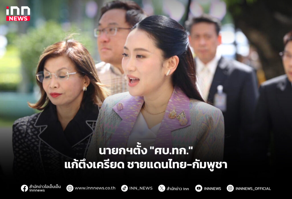 นายกฯตั้ง "ศบ.ทก." แก้ตึงเครียดชายแดนไทย-กัมพูชา