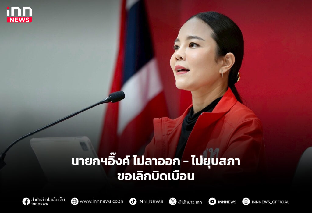 นายกฯอิ๊งค์ ไม่ลาออก -ไม่ยุบสภา ขอเลิกบิดเบือน