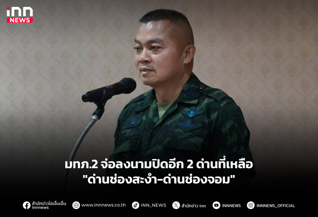 มทภ.2 จ่อลงนามปิดอีก 2 ด่านที่เหลือ "ด่านช่องสะงำ-ด่านช่องจอม"