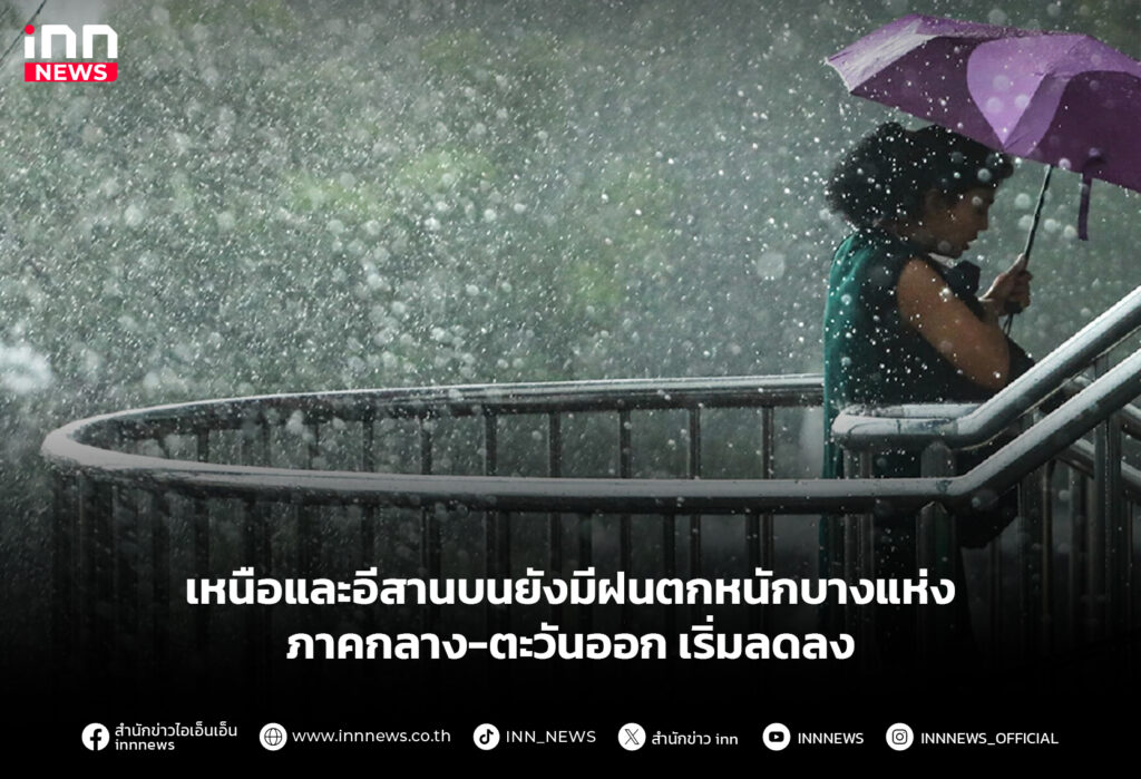 เหนือและอีสานบนยังมีฝนตกหนักบางแห่ง ภาคกลาง-ตะวันออก เริ่มลดลง