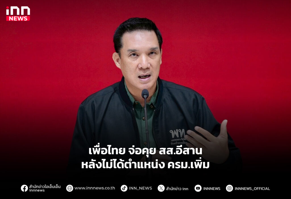 เพื่อไทย จ่อคุย สส.อีสาน หลังไม่ได้ตำแหน่ง ครม.เพิ่ม