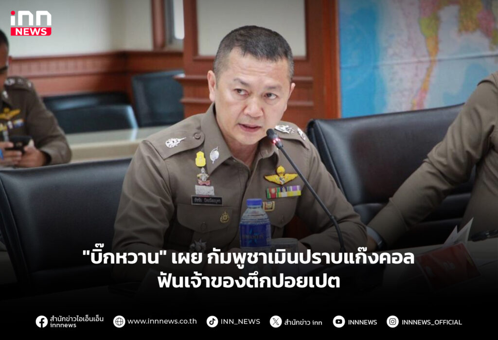 "บิ๊กหวาน"เผย กัมพูชาเมินปราบแก๊งคอล-ฟันเจ้าของตึกปอยเปต