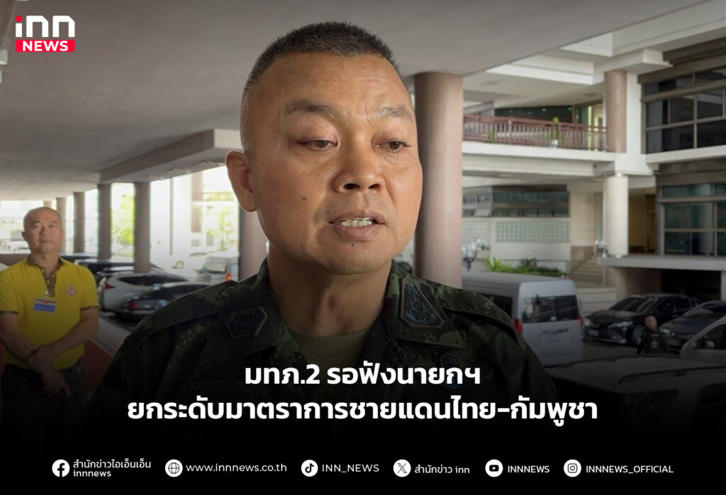 มทภ.2 รอฟังนายกฯ ยกระดับมาตราการชายแดนไทย-กัมพูชา