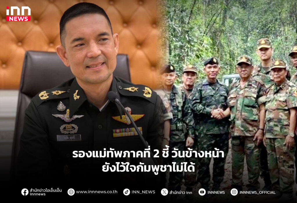 รองแม่ทัพภาคที่ 2 ชี้ วันข้างหน้ายังไว้ใจกัมพูชาไม่ได้
