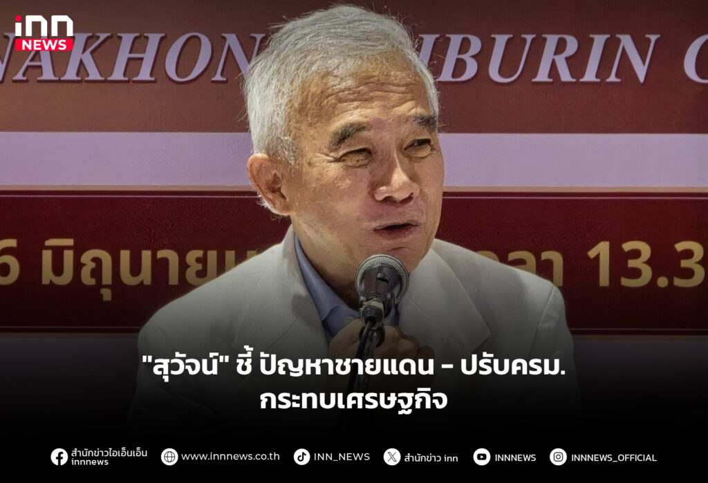 "สุวัจน์" ชี้ปัญหาชายแดน-ปรับครม.กระทบเศรษฐกิจ