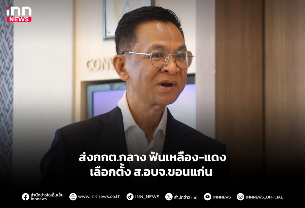 ส่งกกต.กลาง ฟันเหลือง-แดง เลือกตั้ง ส.อบจ.ขอนแก่น