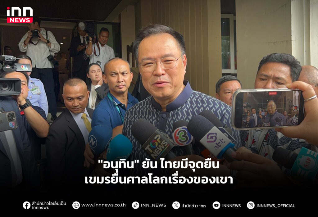 "อนุทิน" ยันไทยมีจุดยืน เขมรยื่นศาลโลกเรื่องของเขา