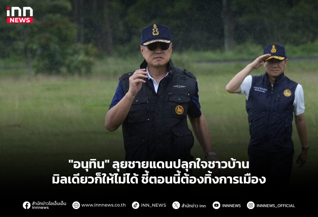 "อนุทิน" ลุยชายแดนปลุกใจชาวบ้าน มิลเดียวก็ให้ไม่ได้ ชี้ตอนนี้ต้องทิ้งการเมือง
