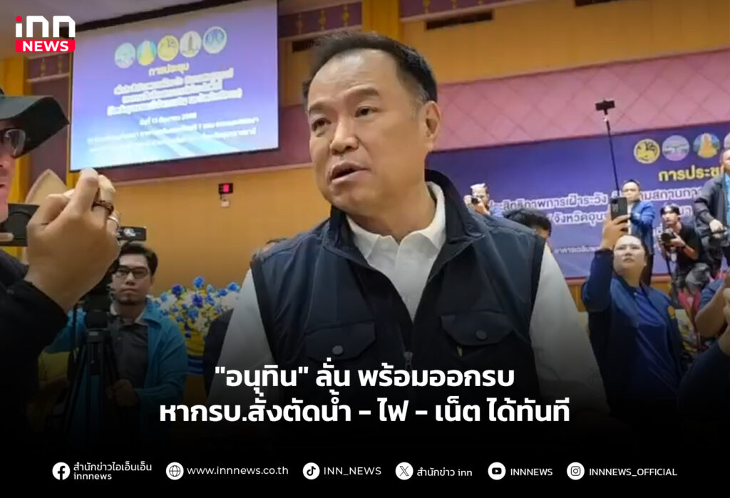 "อนุทิน" ลั่น พร้อมออกรบ-หากรบ.สั่งตัดน้ำ-ไฟ- เน็ต ได้ทันที