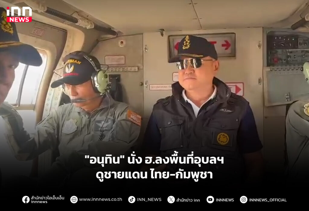 "อนุทิน" นั่ง ฮ.ลงพื้นที่อุบลฯ ดูชายแดน ไทย-กัมพูชา