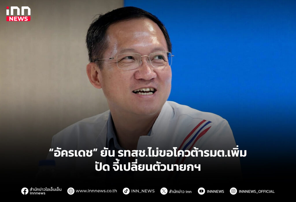 “อัครเดช” ยัน รทสช.ไม่ขอโควต้ารมต.เพิ่มปัด จี้เปลี่ยนตัวนายกฯ
