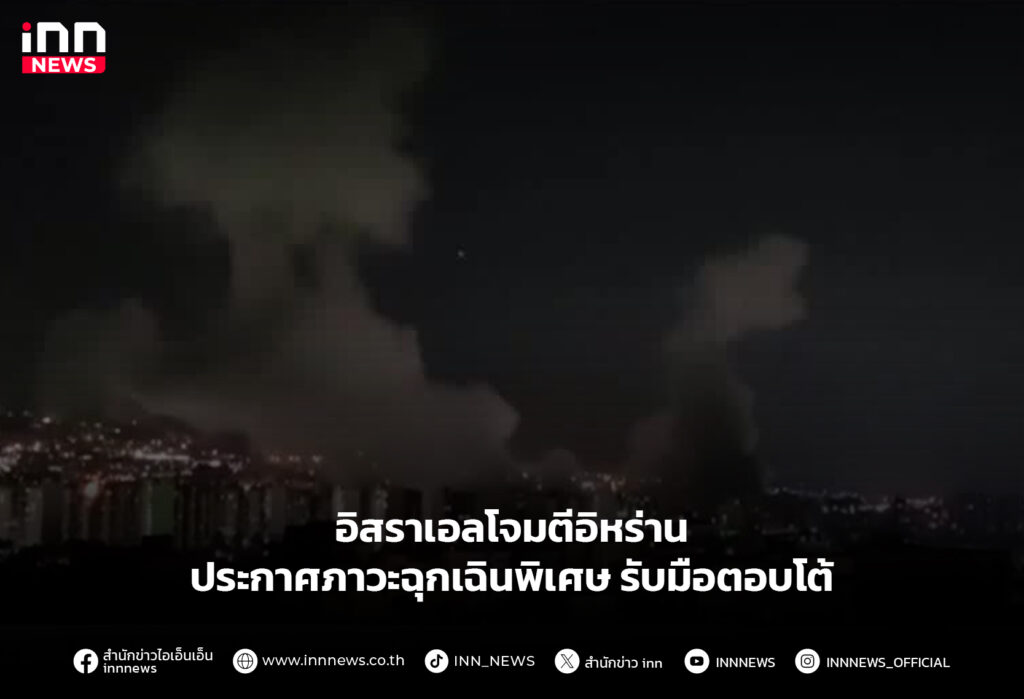 อิสราเอลโจมตีอิหร่าน ประกาศภาวะฉุกเฉินพิเศษ รับมือตอบโต้