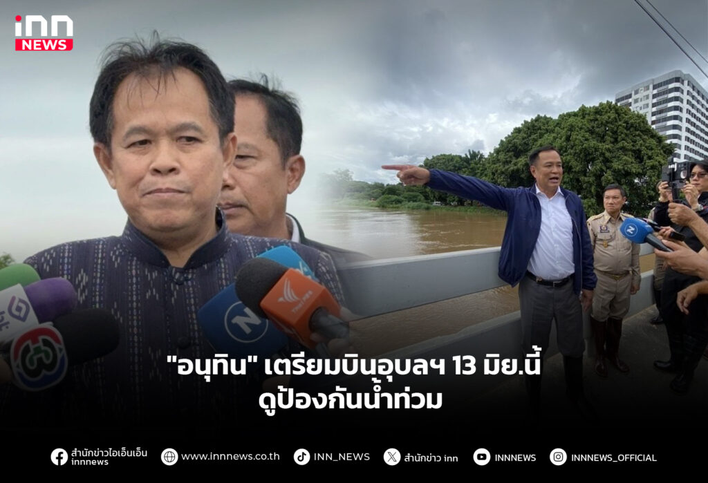 "อนุทิน" เตรียมบินอุบลฯ 13 มิย.นี้ ดูป้องกันน้ำท่วม
