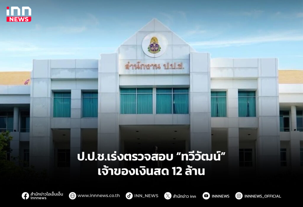 ป.ป.ช.เร่งตรวจสอบ “ทวีวัฒน์” เจ้าของเงินสด 12 ล้าน