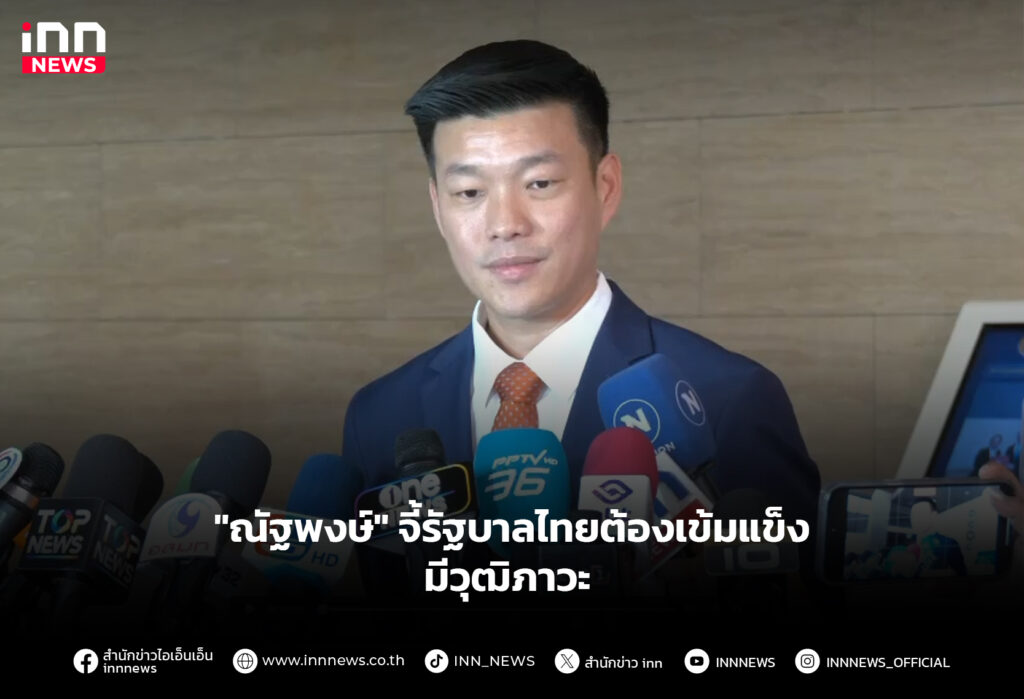"ณัฐพงษ์" จี้รัฐบาลไทยต้องเข้มแข็ง-มีวุฒิภาวะ