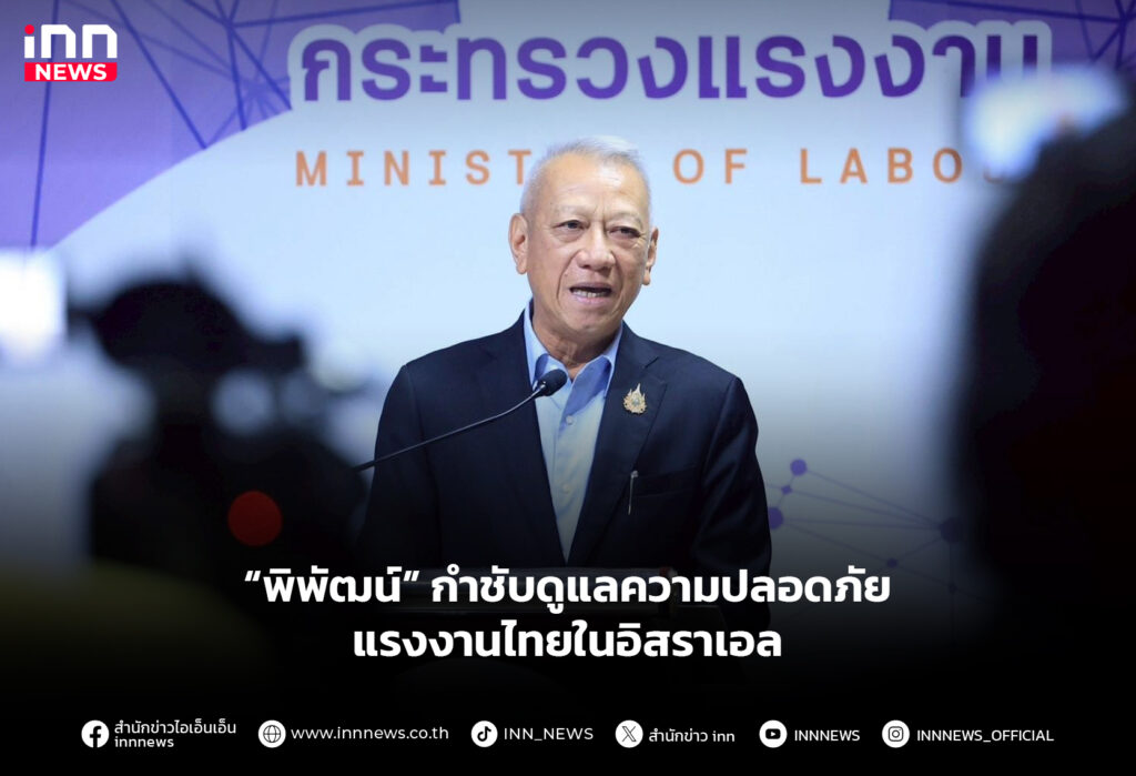 “พิพัฒน์” กำชับดูแลความปลอดภัยแรงงานไทยในอิสราเอล