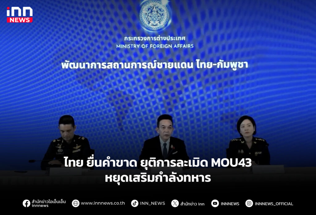 ไทย ยื่นคำขาด ยุติการละเมิด MOU43 หยุดเสริมกำลังทหาร