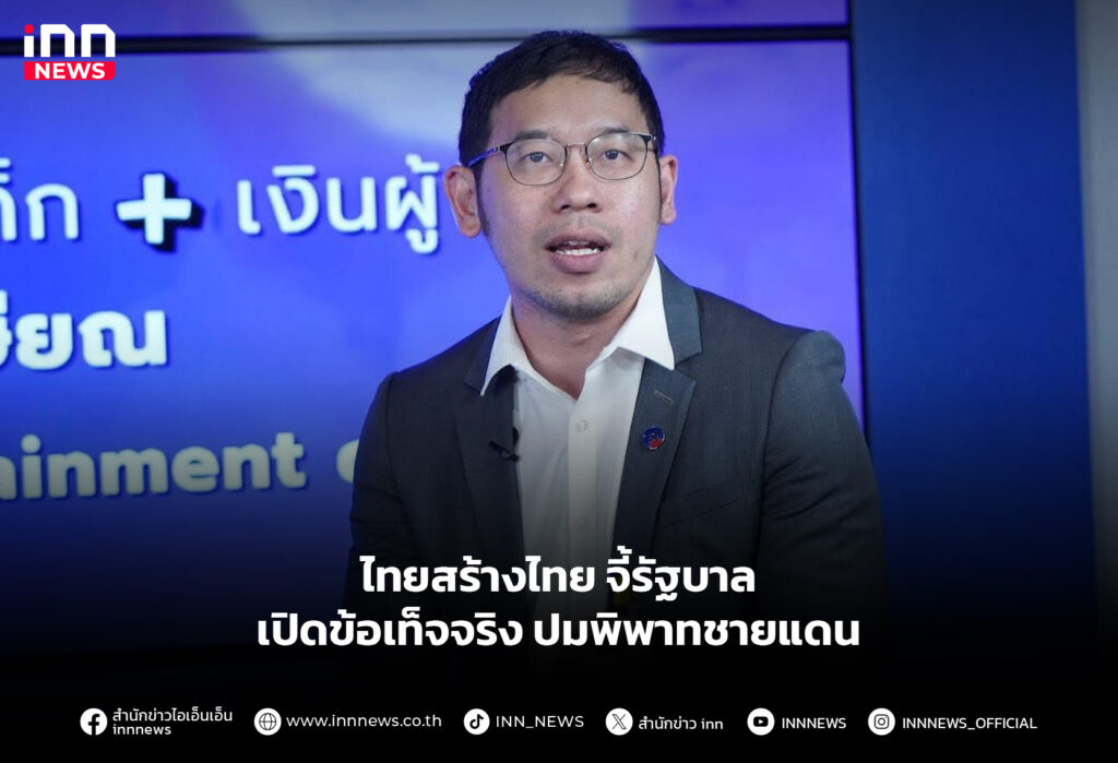 ไทยสร้างไทย จี้รัฐบาลเปิดข้อเท็จจริง ปมพิพาทชายแดน