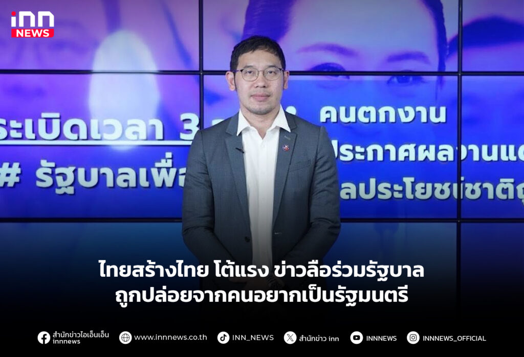 ไทยสร้างไทย โต้แรง ข่าวลือร่วมรัฐบาลถูกปล่อยจากคนอยากเป็นรัฐมนตรี