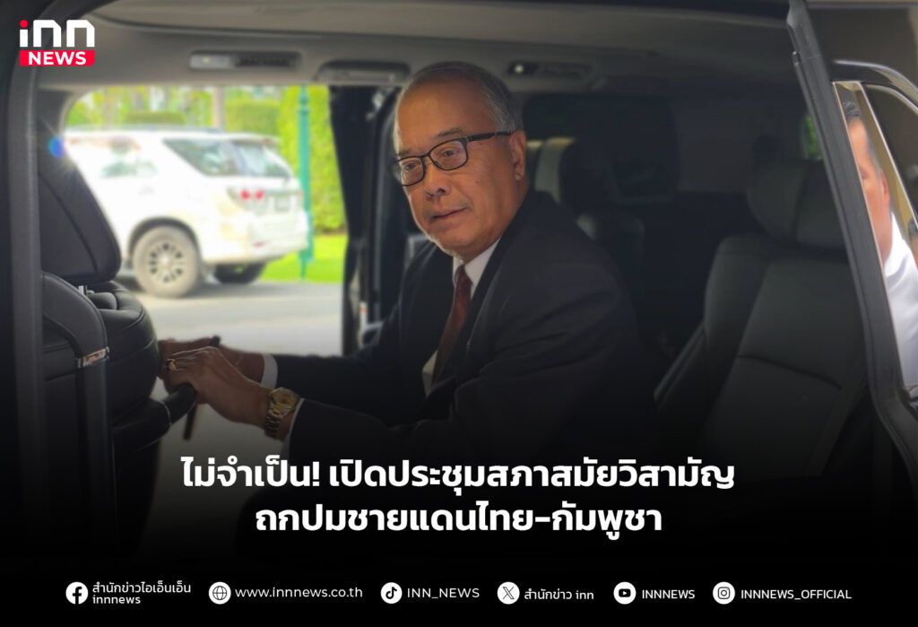 ไม่จำเป็น! เปิดประชุมสภาสมัยวิสามัญ ถกปมชายแดนไทย-กัมพูชา