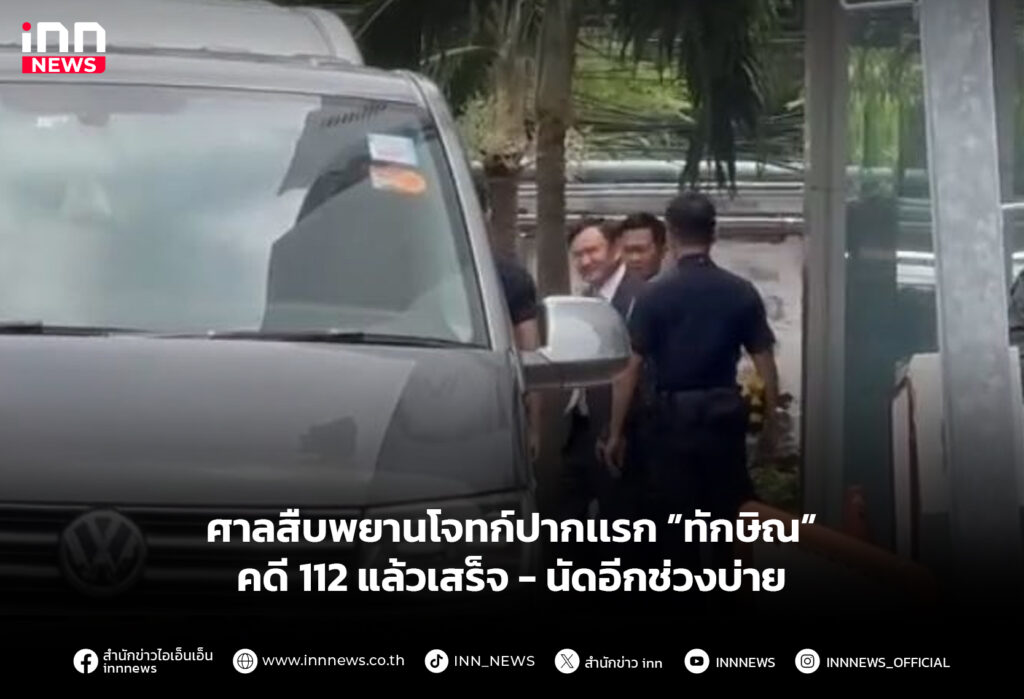 ศาลสืบพยานโจทก์ปากเเรก ”ทักษิณ”คดี 112 แล้วเสร็จ-นัดอีกช่วงบ่าย