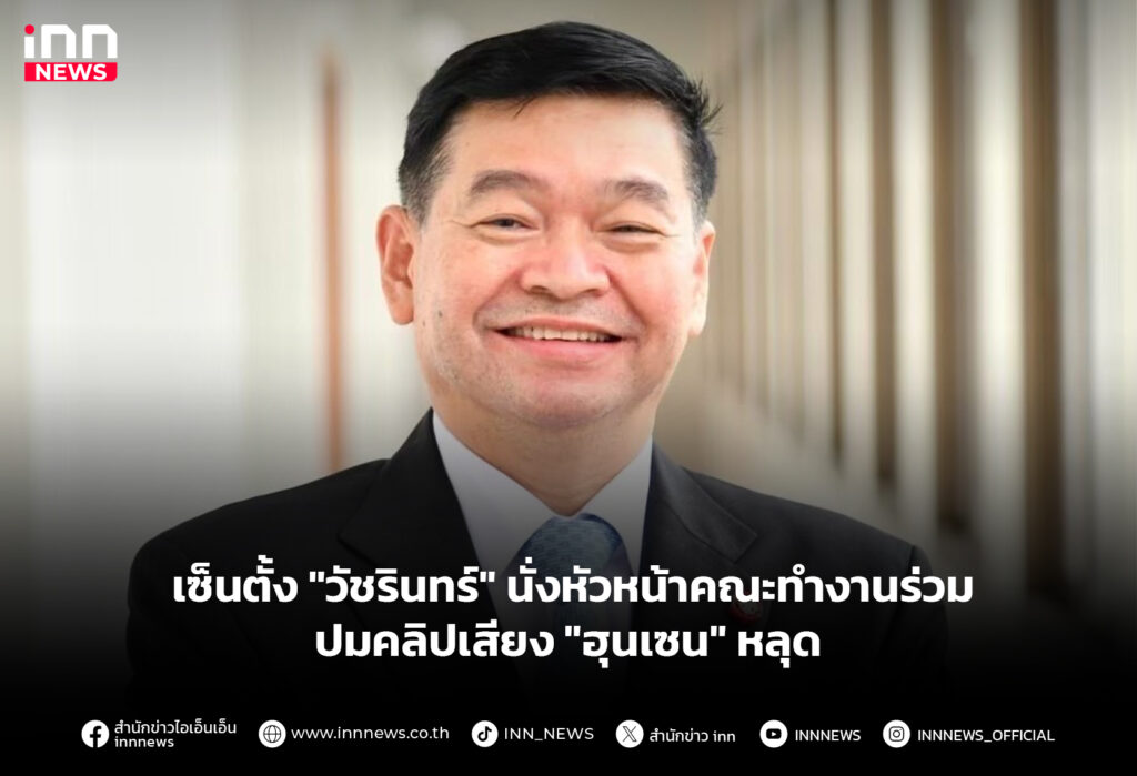 เซ็นตั้ง "วัชรินทร์" นั่งหัวหน้าคณะทำงานร่วม ปมคลิปเสียง "ฮุนเซน" หลุด