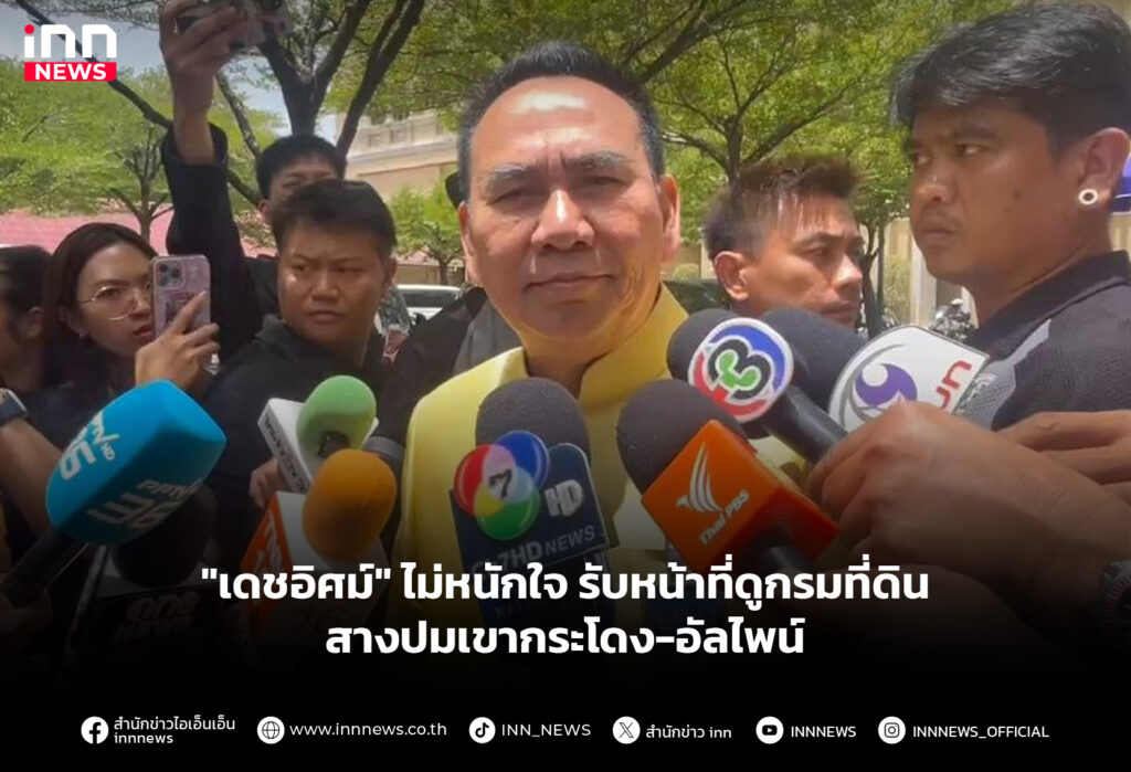 "เดชอิศม์" ไม่หนักใจ รับหน้าที่ดูกรมที่ดิน สางปมเขากระโดง-อัลไพน์