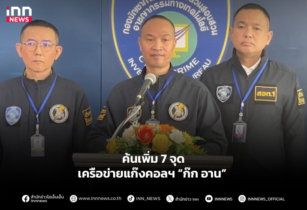 ค้นเพิ่ม 7 จุด เครือข่ายแก๊งคอลฯ “ก๊ก อาน”