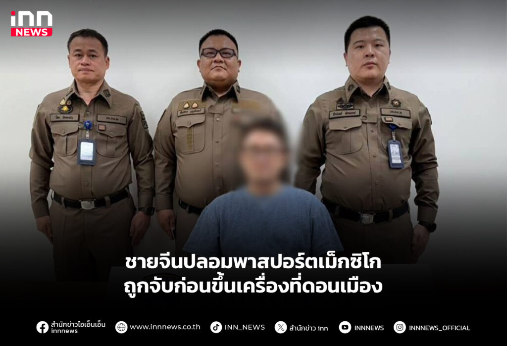 ชายจีนปลอมพาสปอร์ตเม็กซิโก ถูกจับก่อนขึ้นเครื่องที่ดอนเมือง