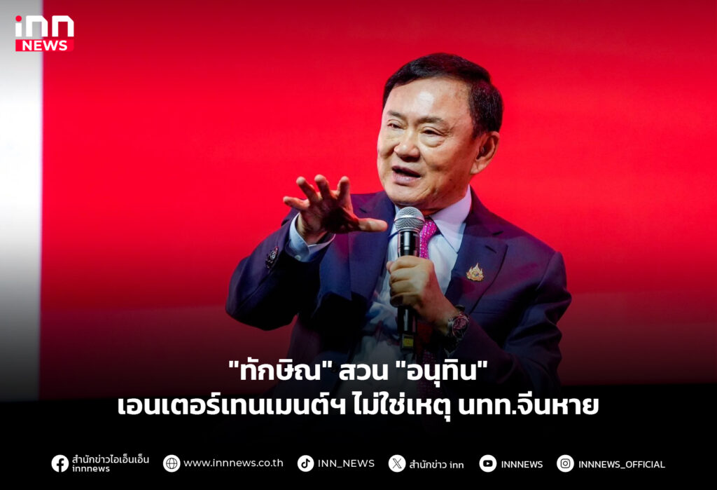 "ทักษิณ" สวน "อนุทิน" เอนเตอร์เทนเมนต์ฯ ไม่ใช่เหตุ นทท.จีนหาย