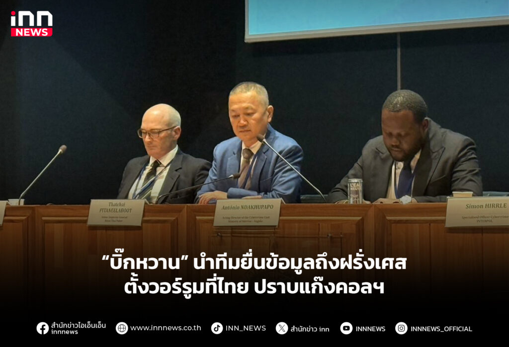 “บิ๊กหวาน” นำทีมยื่นข้อมูลถึงฝรั่งเศส ตั้งวอร์รูมที่ไทย ปราบแก๊งคอลฯ