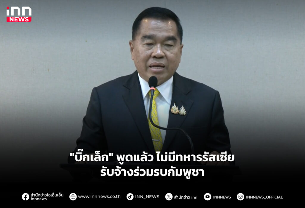 "บิ๊กเล็ก" พูดแล้ว ไม่มีทหารรัสเซีย รับจ้างร่วมรบกัมพูชา