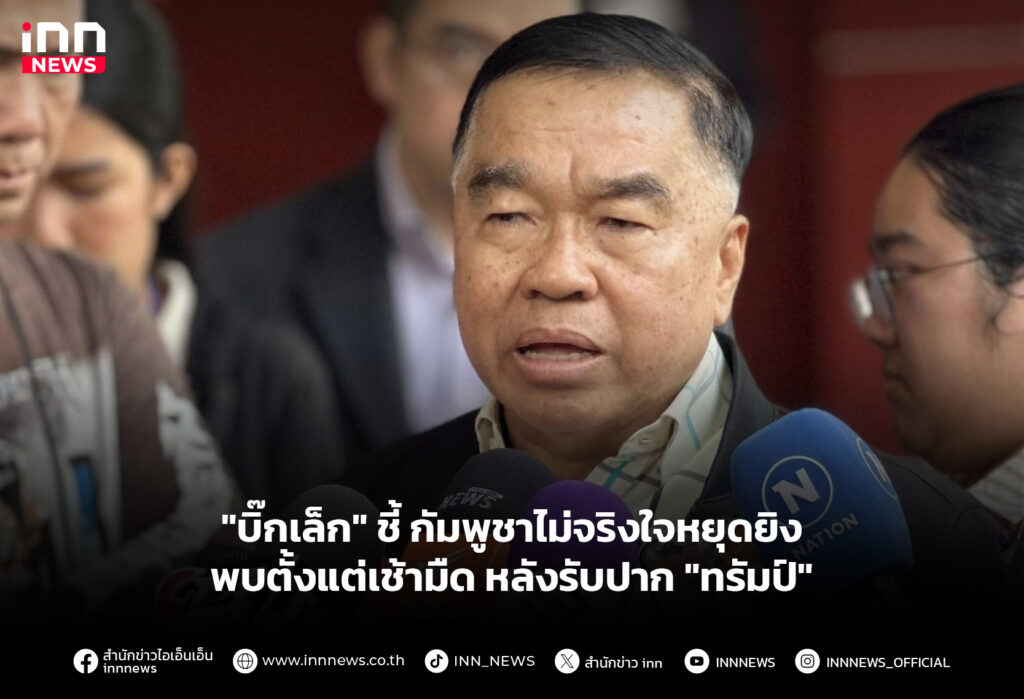 "บิ๊กเล็ก" ชี้ กัมพูชาไม่จริงใจหยุดยิง พบตั้งแต่เช้ามืด หลังรับปาก "ทรัมป์"